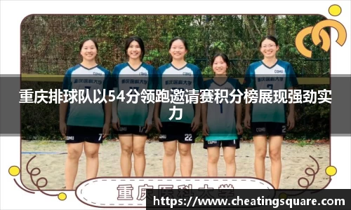 重庆排球队以54分领跑邀请赛积分榜展现强劲实力