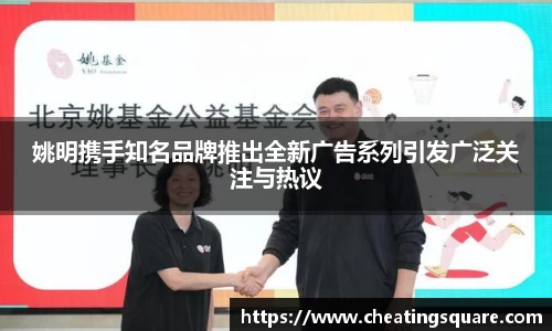 姚明携手知名品牌推出全新广告系列引发广泛关注与热议